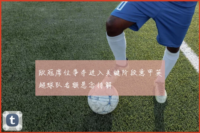 欧冠席位争夺进入关键阶段意甲英超球队名额悬念待解