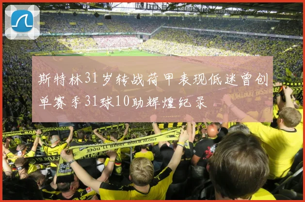 斯特林31岁转战荷甲表现低迷曾创单赛季31球10助辉煌纪录
