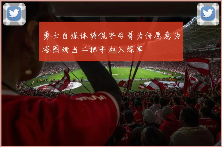 勇士自媒体调侃字母哥为何愿意为塔图姆当二把手加入绿军