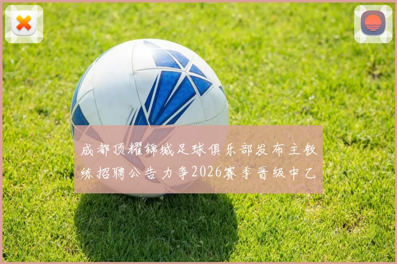 成都顶耀锦城足球俱乐部发布主教练招聘公告力争2026赛季晋级中乙联赛