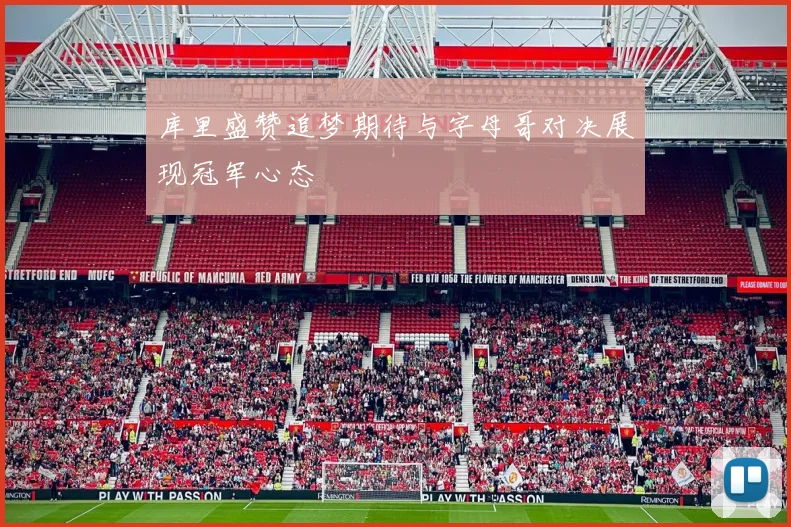 库里盛赞追梦期待与字母哥对决展现冠军心态