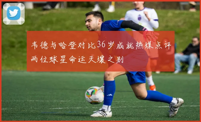 韦德与哈登对比36岁成就热媒点评两位球星命运天壤之别