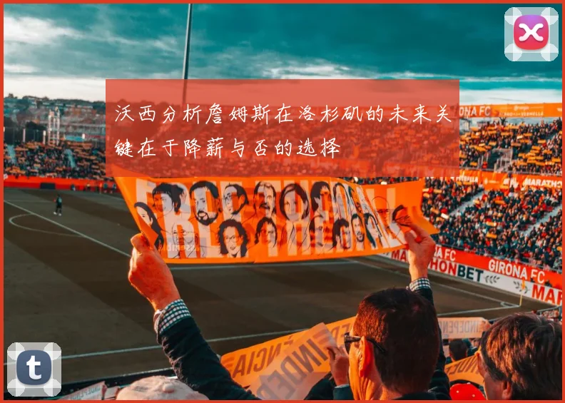 沃西分析詹姆斯在洛杉矶的未来关键在于降薪与否的选择