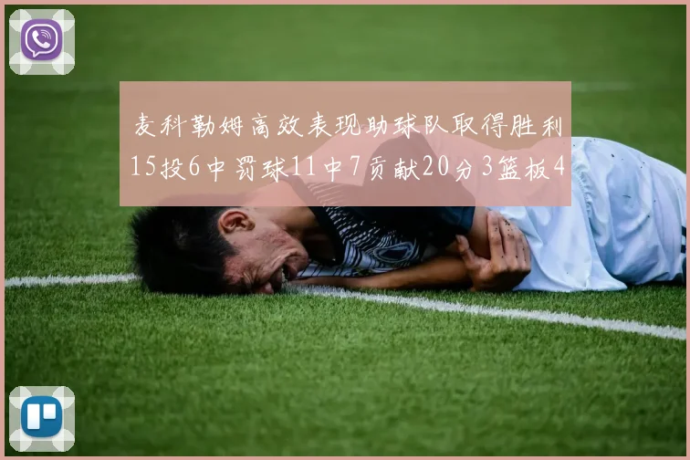 麦科勒姆高效表现助球队取得胜利15投6中罚球11中7贡献20分3篮板4助攻
