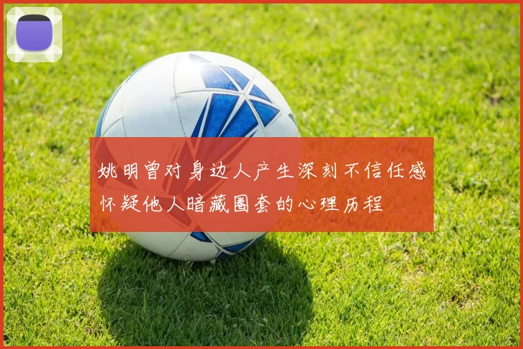 姚明曾对身边人产生深刻不信任感怀疑他人暗藏圈套的心理历程