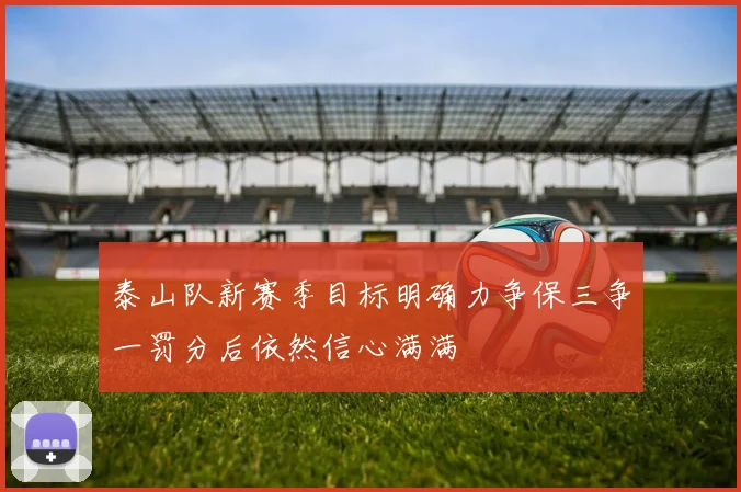 泰山队新赛季目标明确力争保三争一罚分后依然信心满满