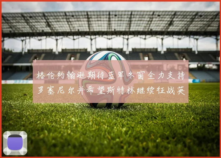 格伦约翰逊期待蓝军冬窗全力支持罗塞尼尔并希望斯特林继续征战英超